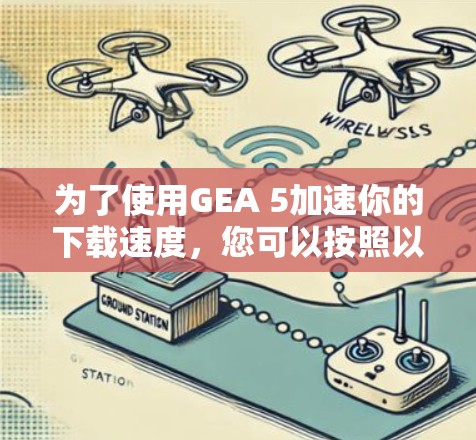 为了使用GEA 5加速你的下载速度,您可以按照以下步骤进行操作 为了使用GEA 5加速你的下载速度,您可以按照以下步骤进行操作