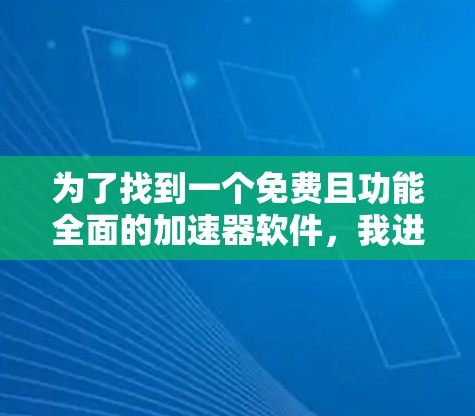 为了找到一个免费且功能全面的加速器软件,我进行了以下分析和建议 为了找到一个免费且功能全面的加速器软件,我进行了以下分析和建议