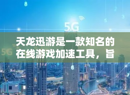 天龙迅游是一款知名的在线游戏加速工具,旨在帮助用户更快地完成游戏加速。以下是对天龙迅游的详细介绍和推荐 天龙迅游是一款知名的在线游戏加速工具,旨在帮助用户更快地完成游戏加速。以下是对天龙迅游的详细介绍和推荐