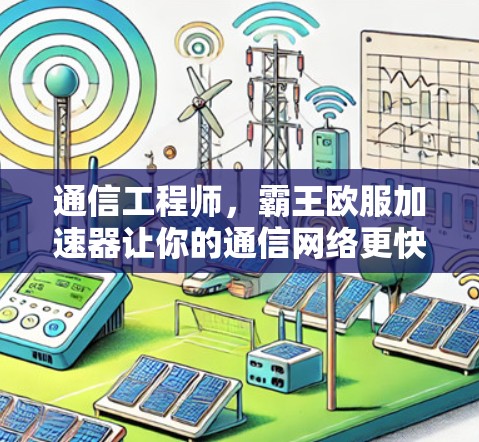 通信工程师,霸王欧服加速器让你的通信网络更快捷 通信工程师,霸王欧服加速器让你的通信网络更快捷