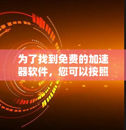 为了找到免费的加速器软件,您可以按照以下步骤进行 为了找到免费的加速器软件,您可以按照以下步骤进行