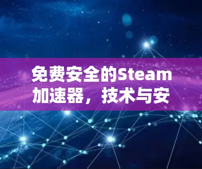 免费安全的Steam加速器,技术与安全的完美平衡 免费安全的Steam加速器,技术与安全的完美平衡