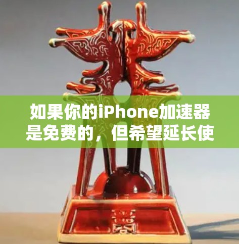 如果你的iPhone加速器是免费的,但希望延长使用时间,可以考虑以下几种方式 如果你的iPhone加速器是免费的,但希望延长使用时间,可以考虑以下几种方式