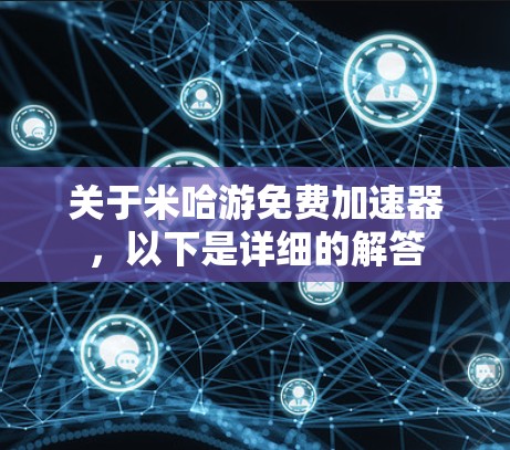 关于米哈游免费加速器,以下是详细的解答 关于米哈游免费加速器,以下是详细的解答