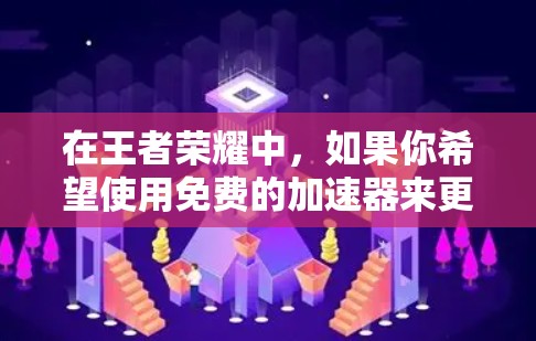 在王者荣耀中,如果你希望使用免费的加速器来更快上分,以下是一些推荐的加速器和工具,它们通常可以在游戏内使用 在王者荣耀中,如果你希望使用免费的加速器来更快上分,以下是一些推荐的加速器和工具,它们通常可以在游戏内使用