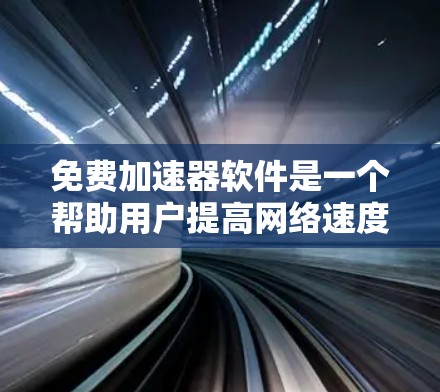 免费加速器软件是一个帮助用户提高网络速度的工具,通常包括多种功能,如速度模式、自动断开连接、超然模式等。以下是几个推荐的免费加速器软件,并提供一些关键信息 免费加速器软件是一个帮助用户提高网络速度的工具,通常包括多种功能,如速度模式、自动断开连接、超然模式等。以下是几个推荐的免费加速器软件,并提供一些关键信息