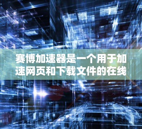 赛博加速器是一个用于加速网页和下载文件的在线工具,它可以帮助您更快地访问网页或下载文件。如果您想了解赛博加速器如何免费使用,以下是一些关键信息和注意事项 赛博加速器是一个用于加速网页和下载文件的在线工具,它可以帮助您更快地访问网页或下载文件。如果您想了解赛博加速器如何免费使用,以下是一些关键信息和注意事项