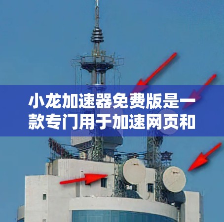 小龙加速器免费版是一款专门用于加速网页和下载的工具,旨在提升下载速度和提高网页加载速度。以下是对小龙加速器免费版的详细总结和使用指南 小龙加速器免费版是一款专门用于加速网页和下载的工具,旨在提升下载速度和提高网页加载速度。以下是对小龙加速器免费版的详细总结和使用指南