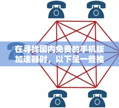 在寻找国内免费的手机版加速器时,以下是一些推荐的工具,它们通常内置或可以通过简单的设置实现自动加速功能,无需依赖网络 在寻找国内免费的手机版加速器时,以下是一些推荐的工具,它们通常内置或可以通过简单的设置实现自动加速功能,无需依赖网络
