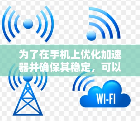 为了在手机上优化加速器并确保其稳定,可以按照以下步骤操作,特别是对于HTC One的使用 为了在手机上优化加速器并确保其稳定,可以按照以下步骤操作,特别是对于HTC One的使用