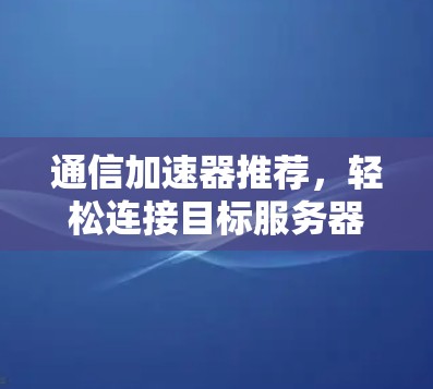 通信加速器推荐，轻松连接目标服务器