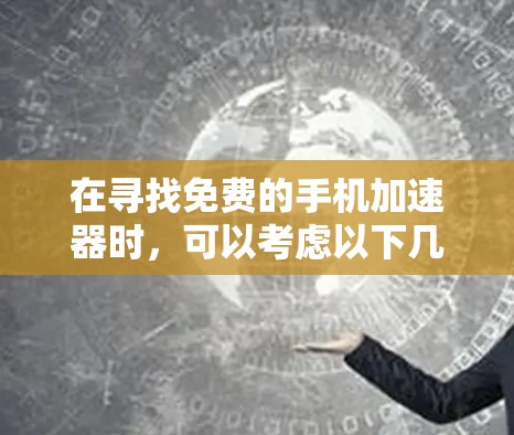 在寻找免费的手机加速器时,可以考虑以下几种工具,根据个人需求和预算进行选择 在寻找免费的手机加速器时,可以考虑以下几种工具,根据个人需求和预算进行选择