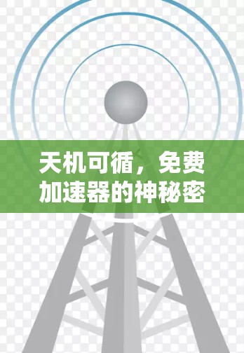 天机可循,免费加速器的神秘密码 天机可循,免费加速器的神秘密码