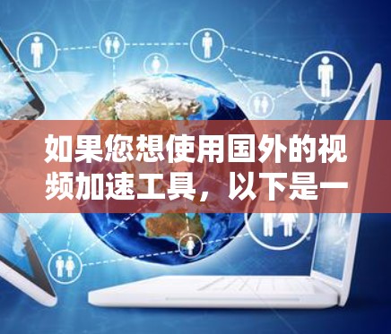 如果您想使用国外的视频加速工具,以下是一些推荐的平台,这些平台通常允许免费的视频上传或加速 如果您想使用国外的视频加速工具,以下是一些推荐的平台,这些平台通常允许免费的视频上传或加速
