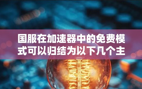国服在加速器中的免费模式可以归结为以下几个主要原因 国服在加速器中的免费模式可以归结为以下几个主要原因