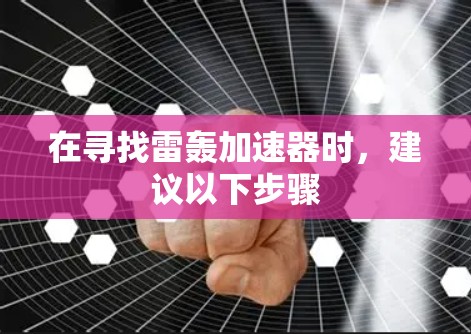 在寻找雷轰加速器时,建议以下步骤 在寻找雷轰加速器时,建议以下步骤