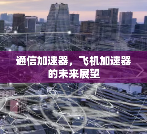 通信加速器,飞机加速器的未来展望 通信加速器,飞机加速器的未来展望