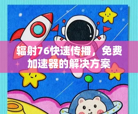 辐射76快速传播,免费加速器的解决方案 辐射76快速传播,免费加速器的解决方案
