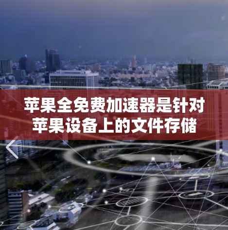 苹果全免费加速器是针对苹果设备上的文件存储和上传功能的工具,帮助用户快速加速文件下载和上传。以下是对苹果加速器的详细介绍和推荐 苹果全免费加速器是针对苹果设备上的文件存储和上传功能的工具,帮助用户快速加速文件下载和上传。以下是对苹果加速器的详细介绍和推荐
