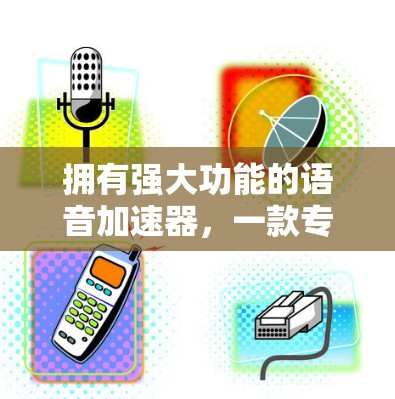 拥有强大功能的语音加速器,一款专为手机用户打造的优质选择 拥有强大功能的语音加速器,一款专为手机用户打造的优质选择