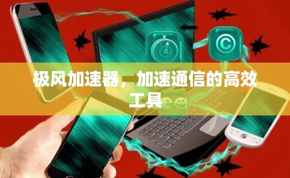极风加速器,加速通信的高效工具 极风加速器,加速通信的高效工具