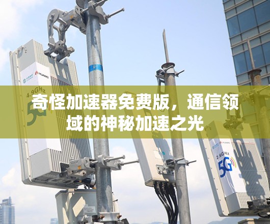 奇怪加速器免费版，通信领域的神秘加速之光