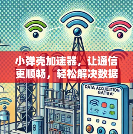 小弹壳加速器,让通信更顺畅,轻松解决数据传输难题 小弹壳加速器,让通信更顺畅,轻松解决数据传输难题