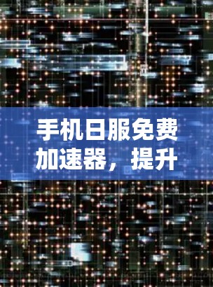 手机日服免费加速器,提升日服使用效率的高效工具 手机日服免费加速器,提升日服使用效率的高效工具