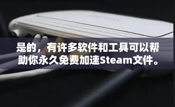 是的,有许多软件和工具可以帮助你永久免费加速Steam文件。以下是一些免费的Steam加速器推荐 是的,有许多软件和工具可以帮助你永久免费加速Steam文件。以下是一些免费的Steam加速器推荐