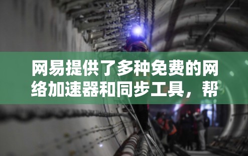 网易提供了多种免费的网络加速器和同步工具,帮助用户优化网络性能。以下是一些常见的免费加速器推荐 网易提供了多种免费的网络加速器和同步工具,帮助用户优化网络性能。以下是一些常见的免费加速器推荐