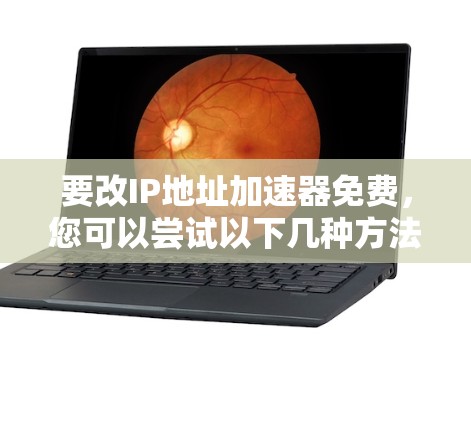 要改IP地址加速器免费，您可以尝试以下几种方法