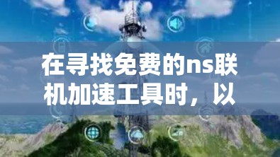 在寻找免费的ns联机加速工具时，以下是一些有用的信息和建议