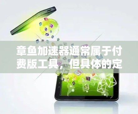 章鱼加速器通常属于付费版工具,但具体的定价和功能细节因商家而异。以下是对章鱼加速器的详细分析 章鱼加速器通常属于付费版工具,但具体的定价和功能细节因商家而异。以下是对章鱼加速器的详细分析