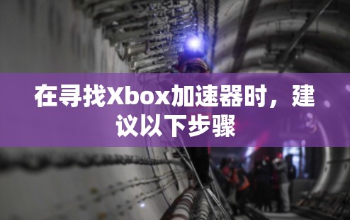 在寻找Xbox加速器时,建议以下步骤 在寻找Xbox加速器时,建议以下步骤