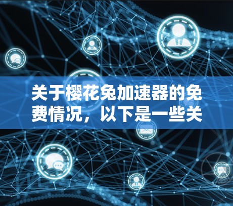 关于樱花兔加速器的免费情况，以下是一些关键点的总结