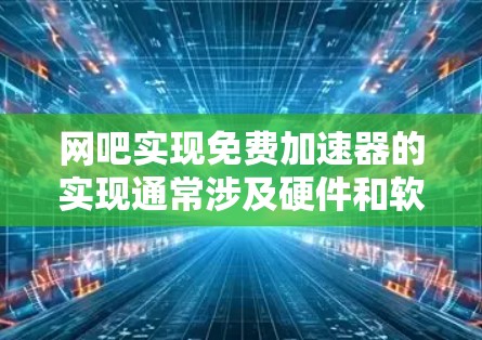 网吧实现免费加速器的实现通常涉及硬件和软件的配置,主要步骤如下 网吧实现免费加速器的实现通常涉及硬件和软件的配置,主要步骤如下