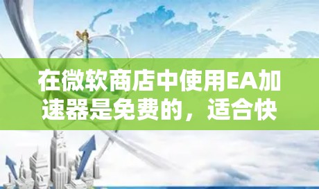 在微软商店中使用EA加速器是免费的,适合快速加速游戏。以下是详细的指南 在微软商店中使用EA加速器是免费的,适合快速加速游戏。以下是详细的指南