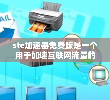 ste加速器免费版是一个用于加速互联网流量的软件,其功能和使用方法主要取决于具体的ste加速器版本。以下是关于ste加速器免费版的一些关键点和建议 ste加速器免费版是一个用于加速互联网流量的软件,其功能和使用方法主要取决于具体的ste加速器版本。以下是关于ste加速器免费版的一些关键点和建议