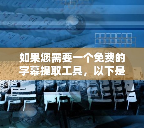 如果您需要一个免费的字幕提取工具,以下是一些推荐的选项,这些工具通常可以免费使用并提供字幕提取服务 如果您需要一个免费的字幕提取工具,以下是一些推荐的选项,这些工具通常可以免费使用并提供字幕提取服务