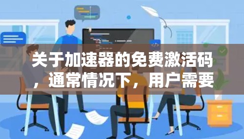 关于加速器的免费激活码,通常情况下,用户需要通过官方渠道获取激活码,否则可能会受到限制。以下是一些建议和注意事项 关于加速器的免费激活码,通常情况下,用户需要通过官方渠道获取激活码,否则可能会受到限制。以下是一些建议和注意事项