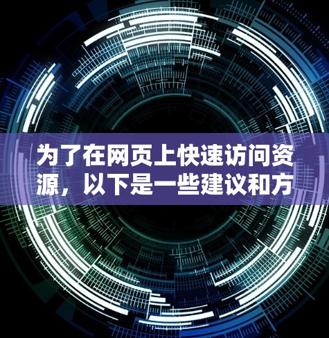 为了在网页上快速访问资源,以下是一些建议和方法 为了在网页上快速访问资源,以下是一些建议和方法