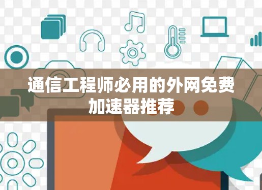 通信工程师必用的外网免费加速器推荐 通信工程师必用的外网免费加速器推荐