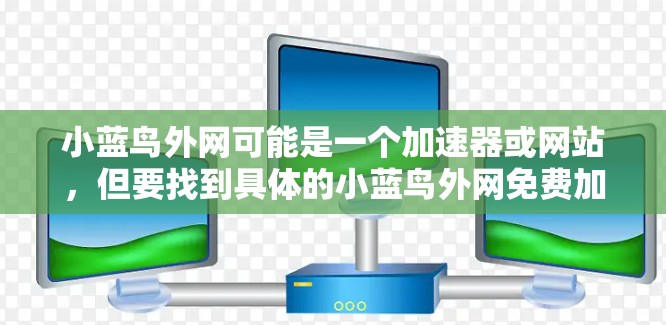 小蓝鸟外网可能是一个加速器或网站,但要找到具体的小蓝鸟外网免费加速器还需要进一步确认。以下是建议的步骤 小蓝鸟外网可能是一个加速器或网站,但要找到具体的小蓝鸟外网免费加速器还需要进一步确认。以下是建议的步骤