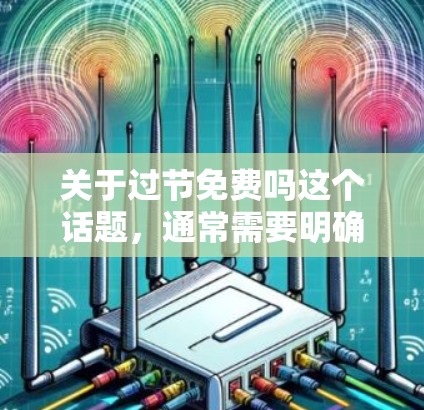 关于过节免费吗这个话题,通常需要明确说明是什么意思。如果是指UU加速器的免费版与付费版的区别,那么通常来说 关于过节免费吗这个话题,通常需要明确说明是什么意思。如果是指UU加速器的免费版与付费版的区别,那么通常来说