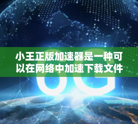 小王正版加速器是一种可以在网络中加速下载文件的软件,通常需要通过官方渠道下载和安装。以下是详细的使用步骤 小王正版加速器是一种可以在网络中加速下载文件的软件,通常需要通过官方渠道下载和安装。以下是详细的使用步骤