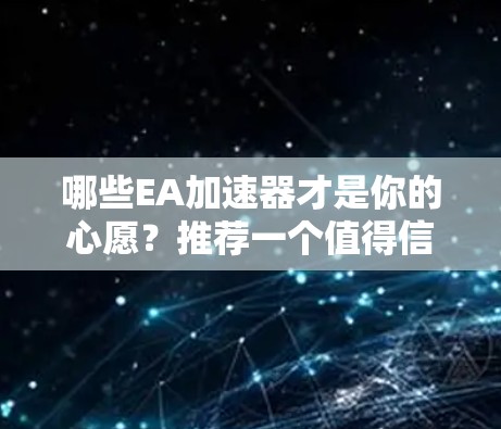 哪些EA加速器才是你的心愿?推荐一个值得信赖的EA加速器工具 哪些EA加速器才是你的心愿?推荐一个值得信赖的EA加速器工具