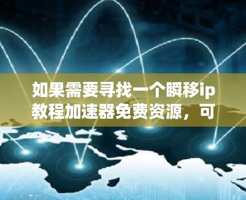 如果需要寻找一个瞬移ip教程加速器免费资源，可以按照以下步骤进行