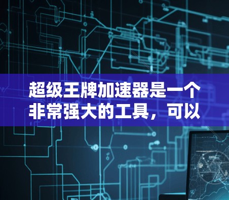 超级王牌加速器是一个非常强大的工具,可以帮助提升网页加载速度。如果你正在寻找免费的超级加速器,以下是一些推荐的工具 超级王牌加速器是一个非常强大的工具,可以帮助提升网页加载速度。如果你正在寻找免费的超级加速器,以下是一些推荐的工具