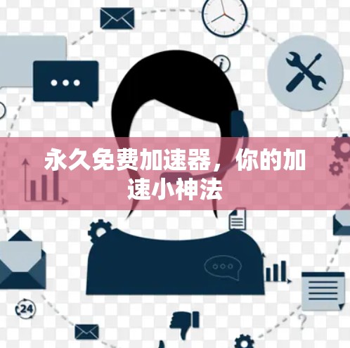永久免费加速器,你的加速小神法 永久免费加速器,你的加速小神法