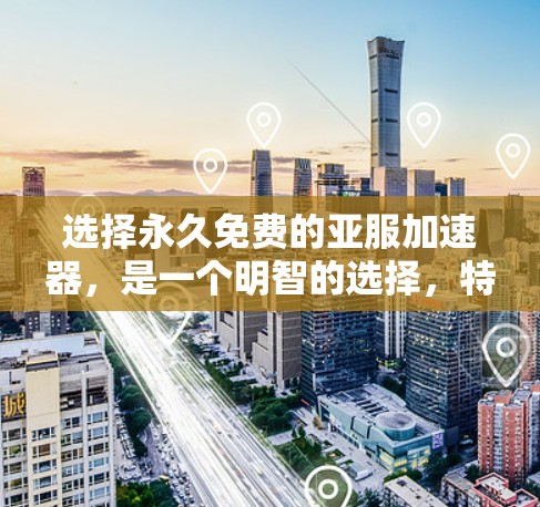 选择永久免费的亚服加速器,是一个明智的选择,特别是在需要快速提升效率和性能的情况下。以下是一些关键点来帮助你做出决策 选择永久免费的亚服加速器,是一个明智的选择,特别是在需要快速提升效率和性能的情况下。以下是一些关键点来帮助你做出决策